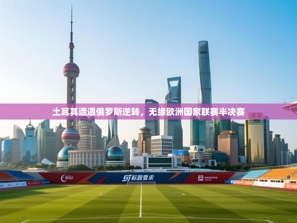 土耳其遭遇俄罗斯逆转，无缘欧洲国家联赛半决赛