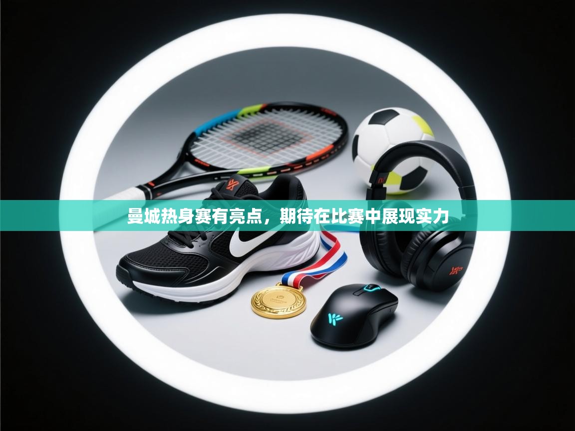 曼城热身赛有亮点，期待在比赛中展现实力